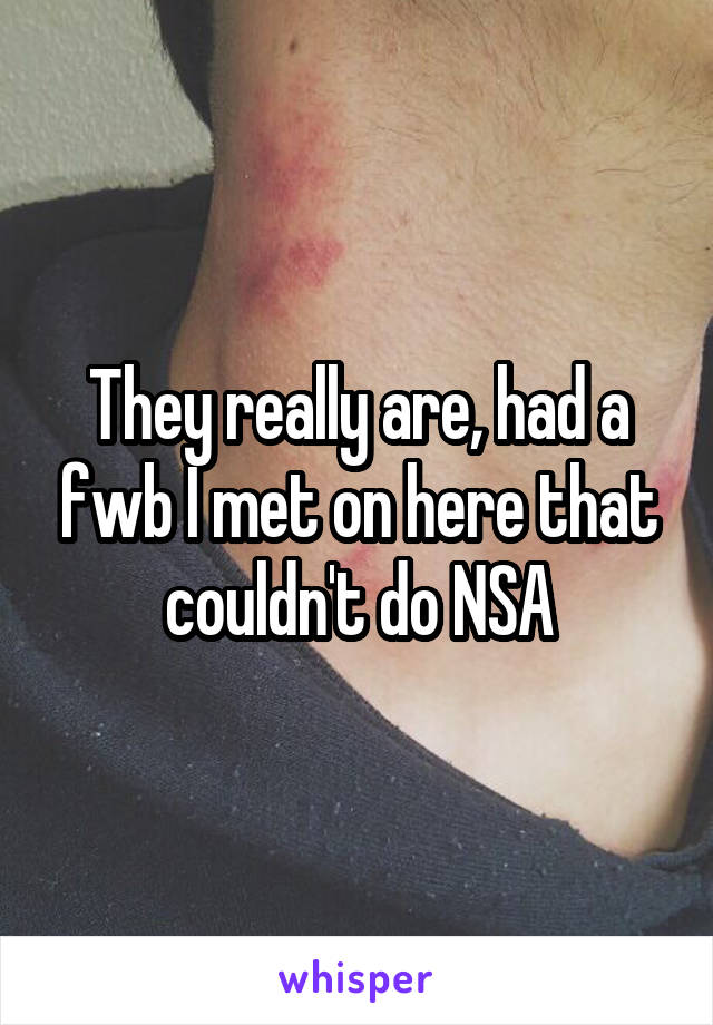 They really are, had a fwb I met on here that couldn't do NSA