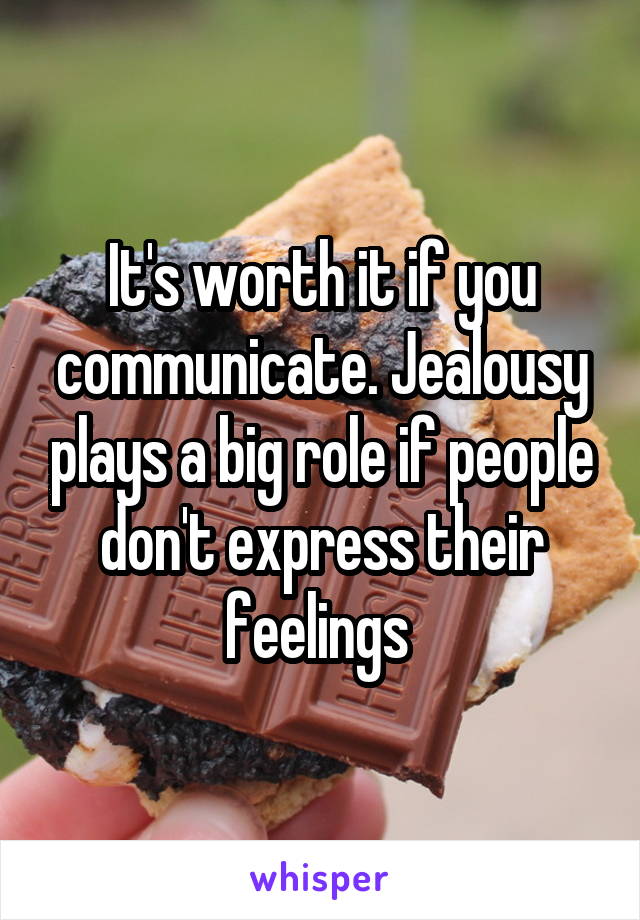 It's worth it if you communicate. Jealousy plays a big role if people don't express their feelings 