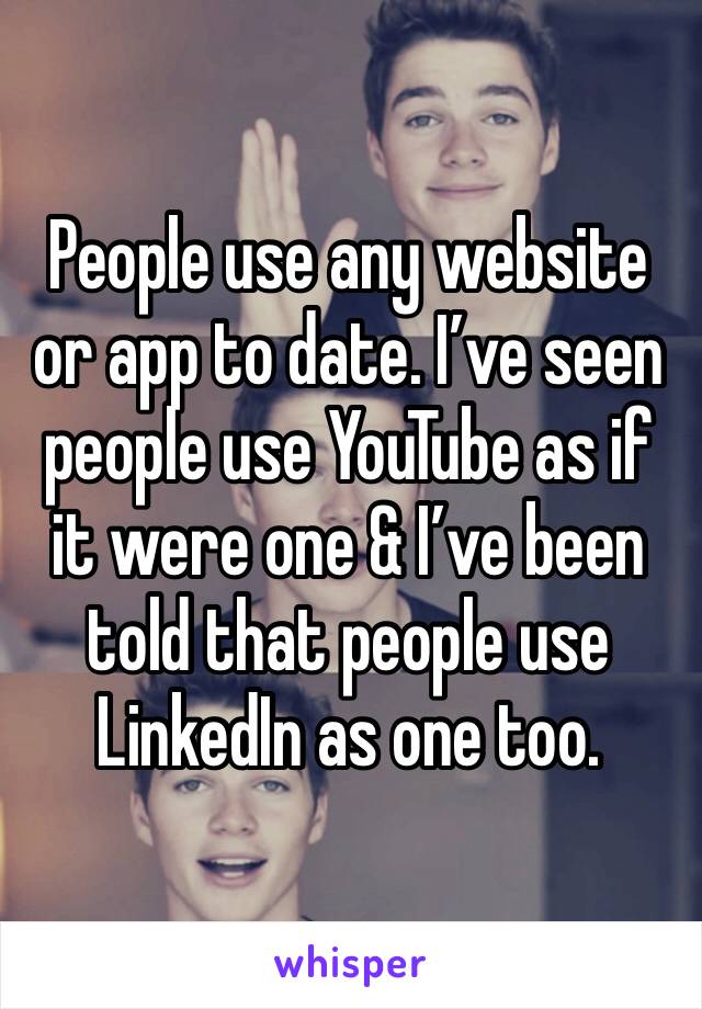 People use any website or app to date. I’ve seen people use YouTube as if it were one & I’ve been told that people use LinkedIn as one too.  