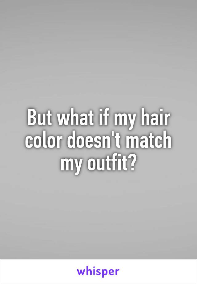 But what if my hair color doesn't match my outfit?