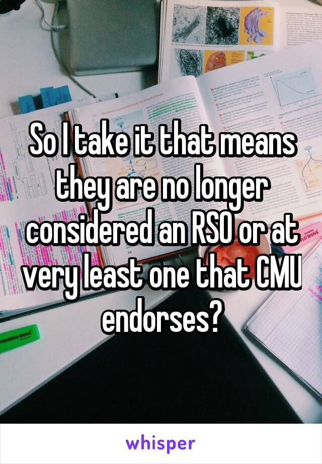 So I take it that means they are no longer considered an RSO or at very least one that CMU endorses?