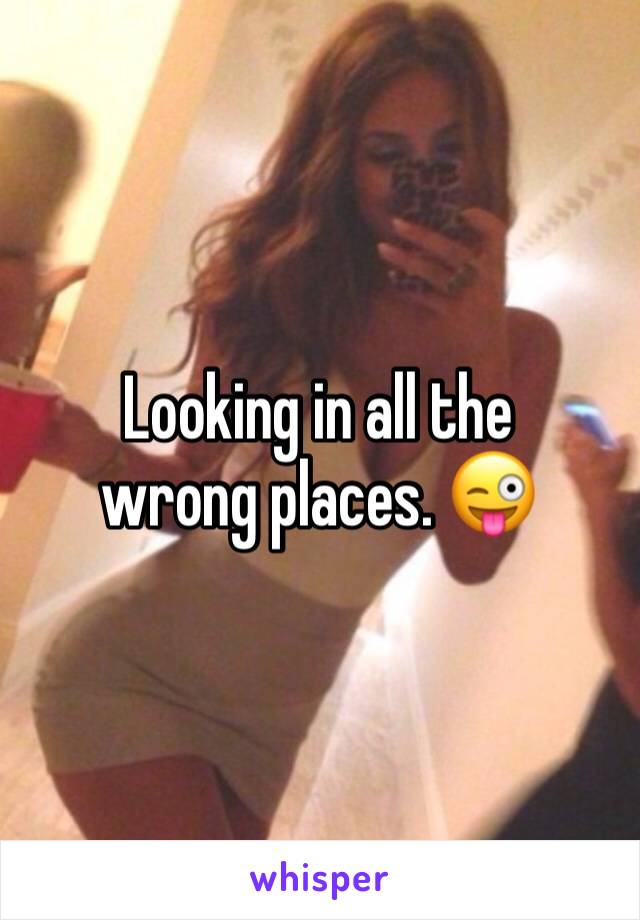 Looking in all the wrong places. 😜