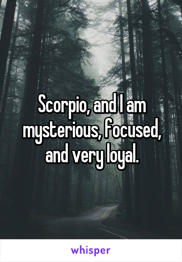 Scorpio, and I am mysterious, focused, and very loyal.