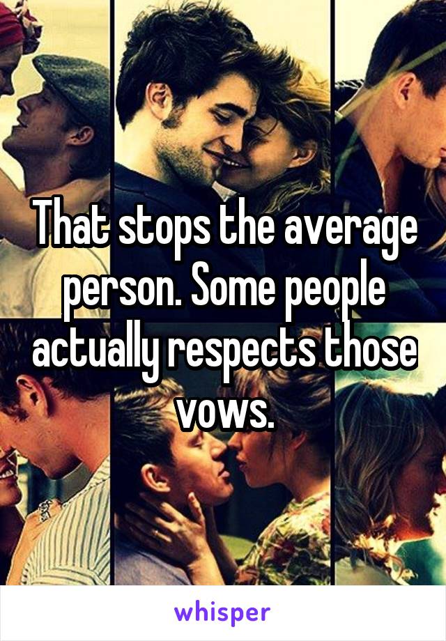 That stops the average person. Some people actually respects those vows.