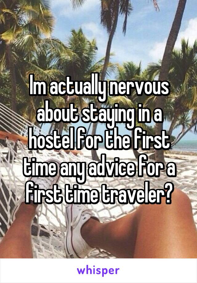 Im actually nervous about staying in a hostel for the first time any advice for a first time traveler?