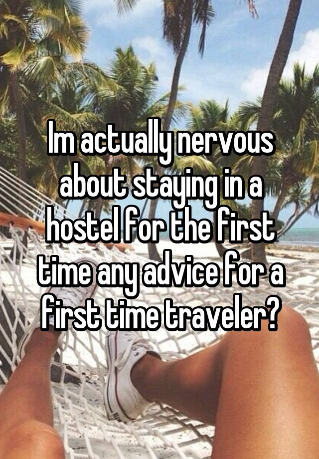 Im actually nervous about staying in a hostel for the first time any advice for a first time traveler?