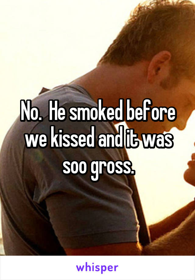 No.  He smoked before we kissed and it was soo gross.