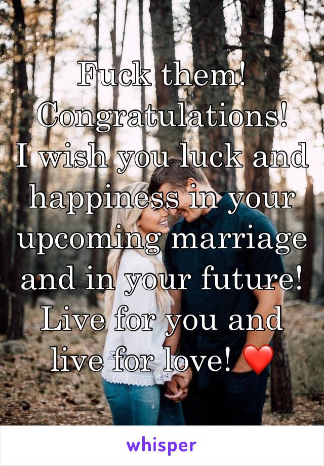 Fuck them! Congratulations! 
I wish you luck and happiness in your upcoming marriage and in your future! Live for you and live for love! ❤️ 