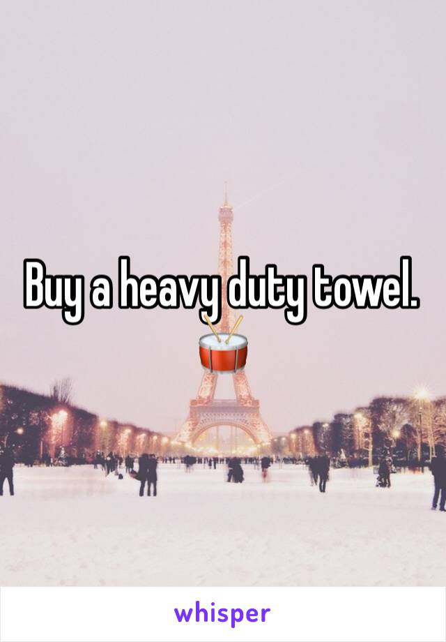 Buy a heavy duty towel. 🥁