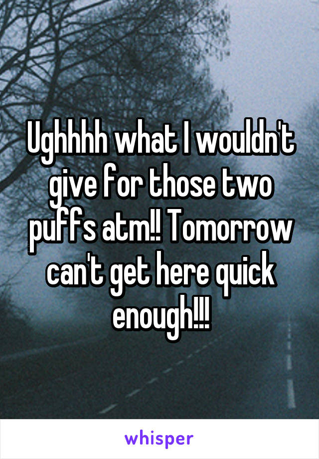 Ughhhh what I wouldn't give for those two puffs atm!! Tomorrow can't get here quick enough!!!
