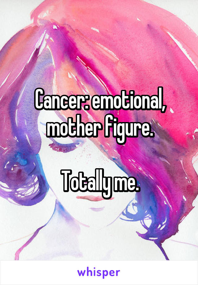 Cancer: emotional, mother figure.

Totally me.