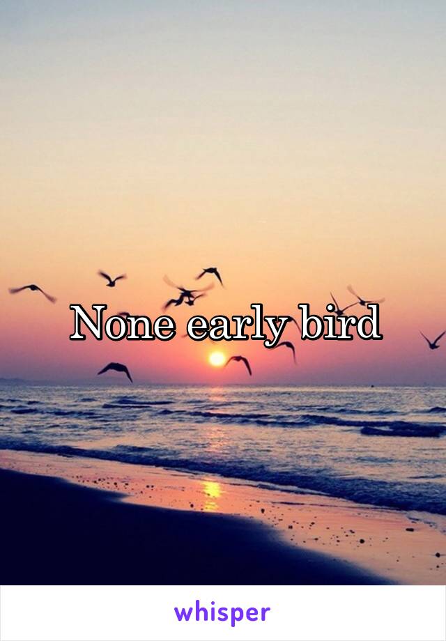 None early bird