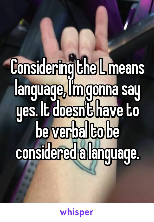 Considering the L means language, I'm gonna say yes. It doesn't have to be verbal to be considered a language.