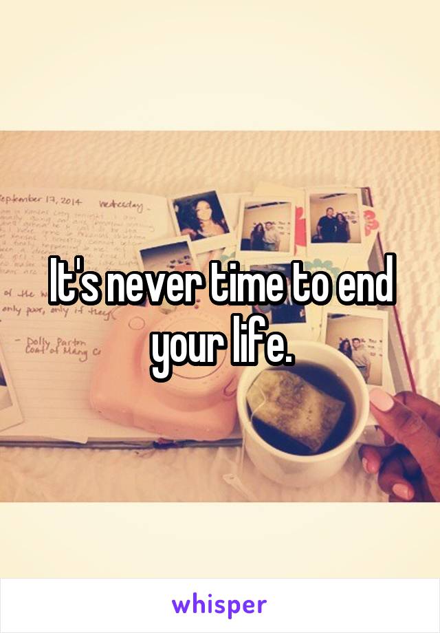It's never time to end your life.