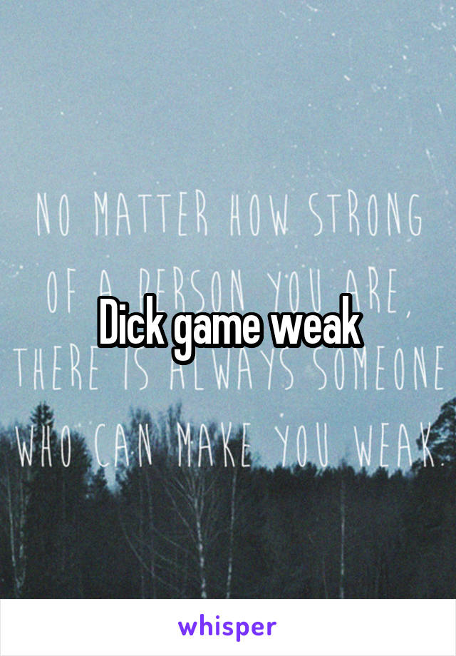 Dick game weak
