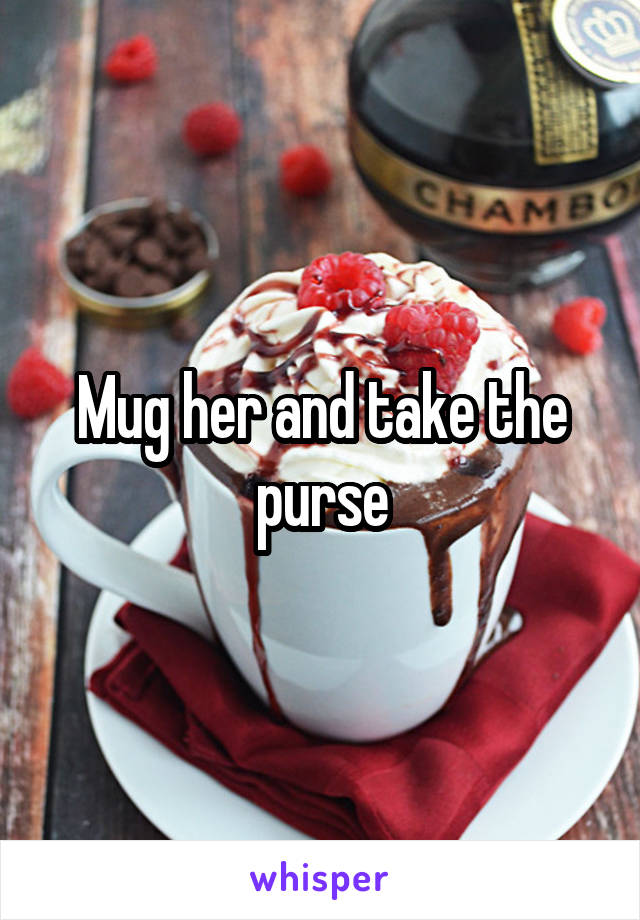 Mug her and take the purse