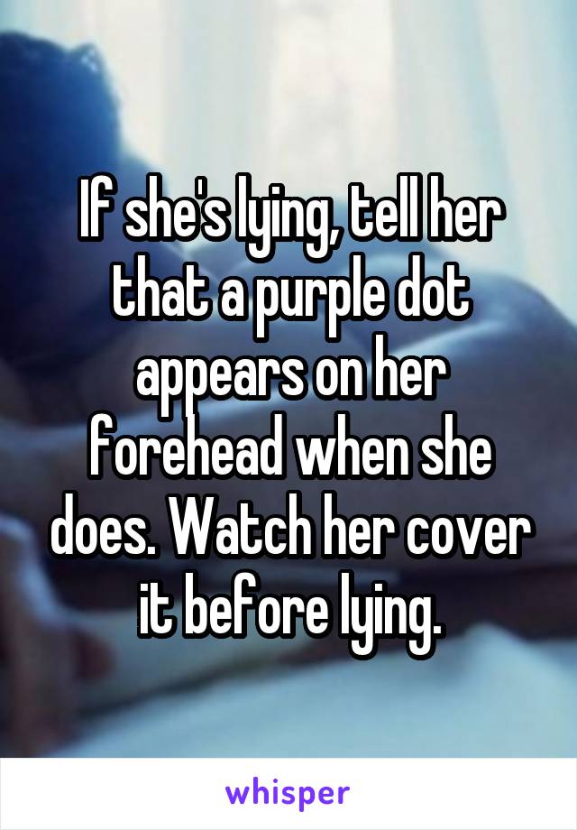 If she's lying, tell her that a purple dot appears on her forehead when she does. Watch her cover it before lying.