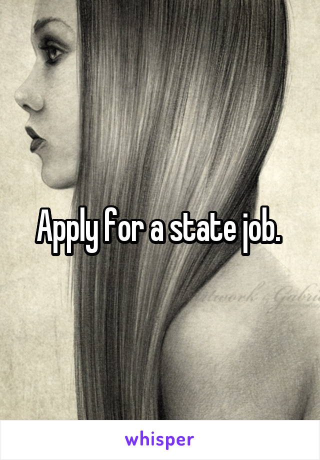 Apply for a state job. 