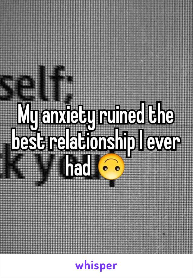 My anxiety ruined the best relationship I ever had 🙃
