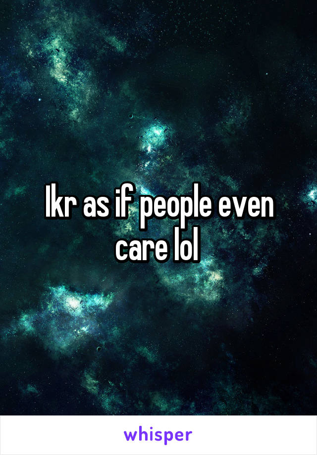 Ikr as if people even care lol 