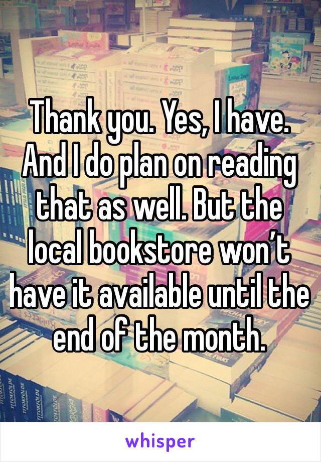 Thank you. Yes, I have. And I do plan on reading that as well. But the local bookstore won’t have it available until the end of the month. 