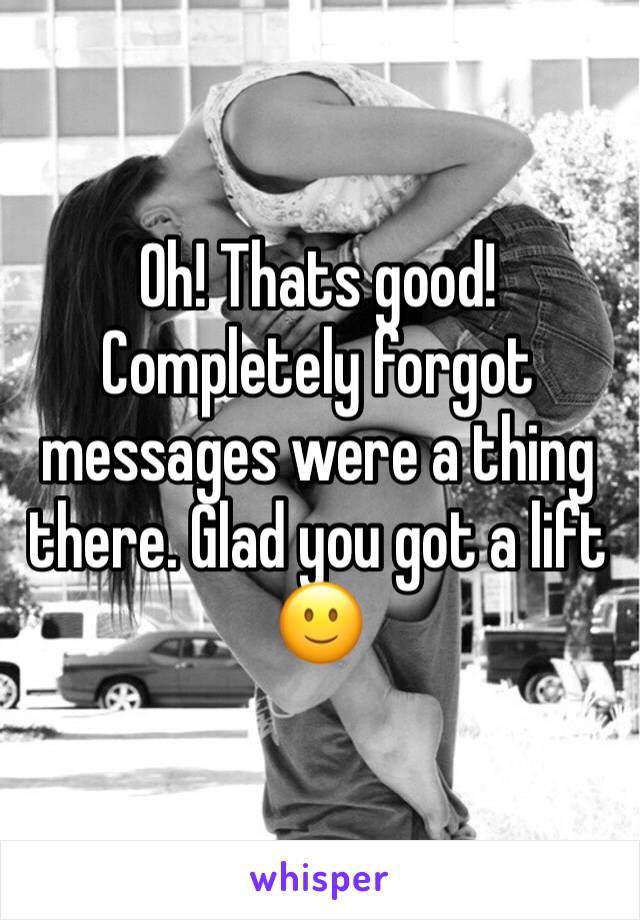 Oh! Thats good!
Completely forgot messages were a thing there. Glad you got a lift 🙂