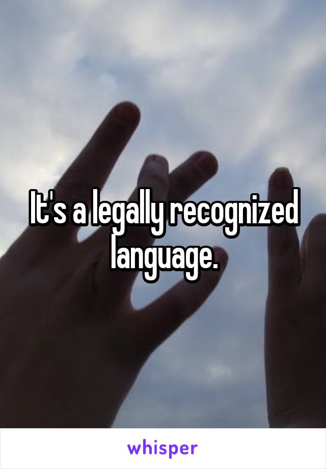 It's a legally recognized language.
