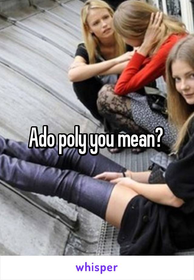 Ado poly you mean? 