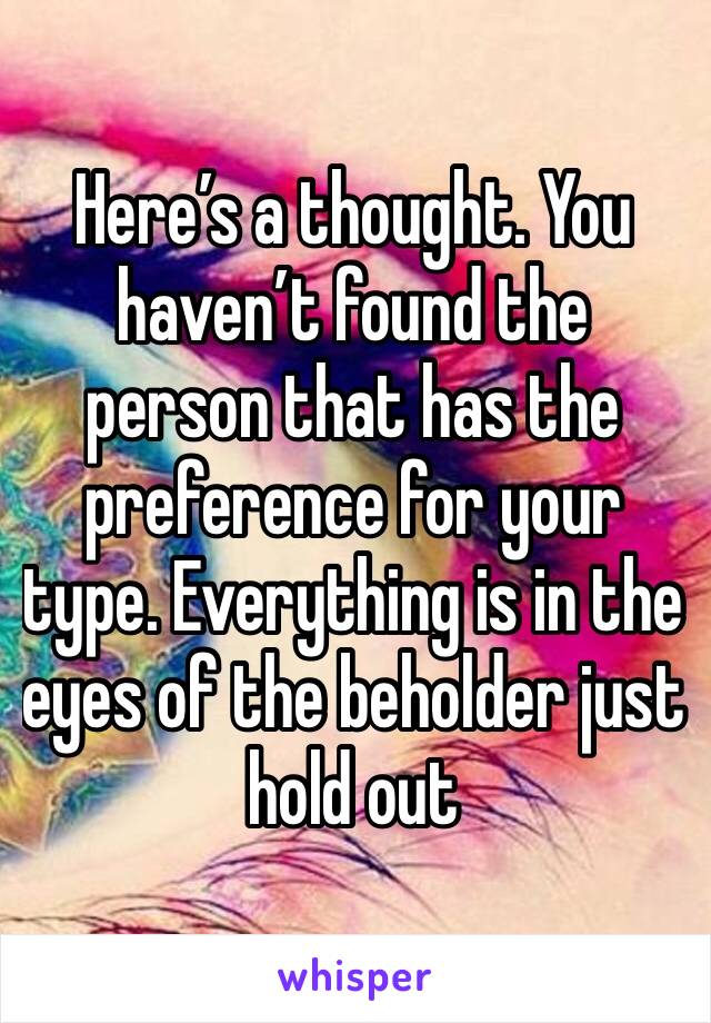 Here’s a thought. You haven’t found the person that has the preference for your type. Everything is in the eyes of the beholder just hold out