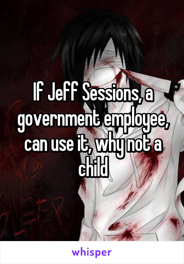If Jeff Sessions, a government employee, can use it, why not a child