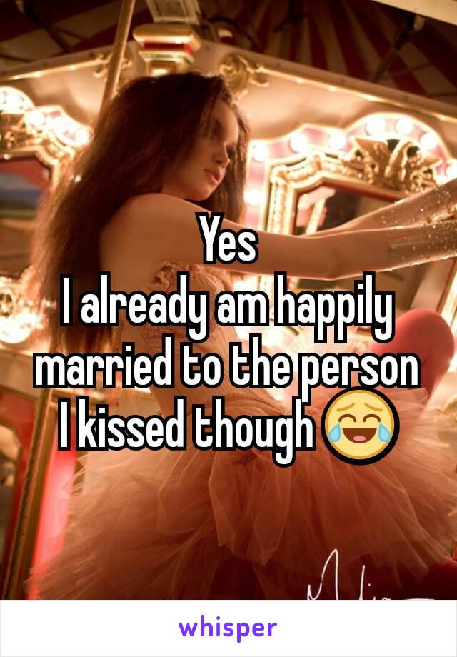 Yes
I already am happily married to the person I kissed though 😂