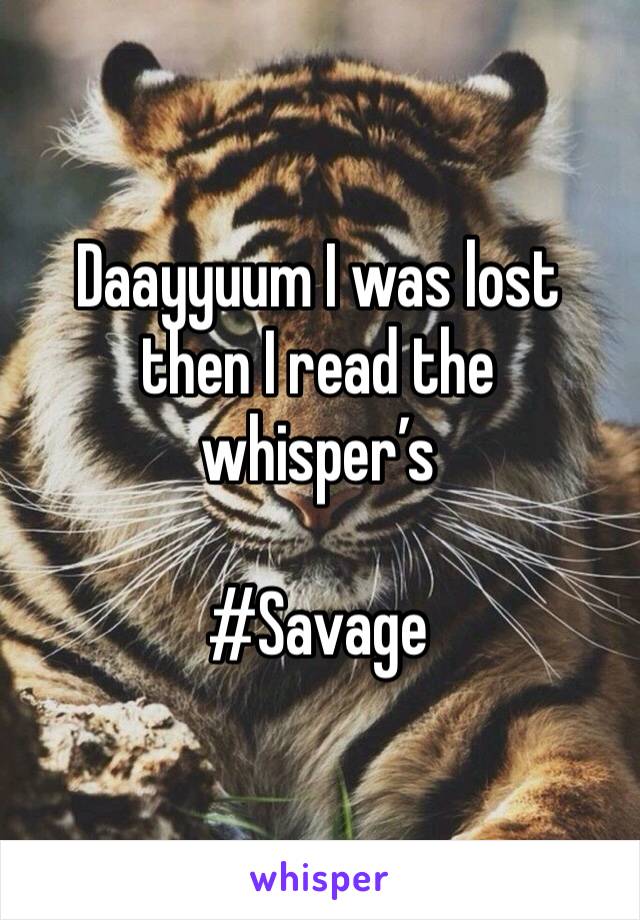 Daayyuum I was lost then I read the whisper’s

#Savage