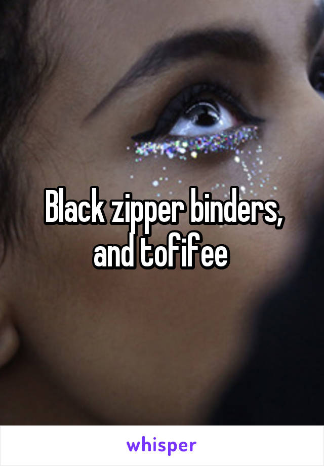 Black zipper binders, and tofifee 