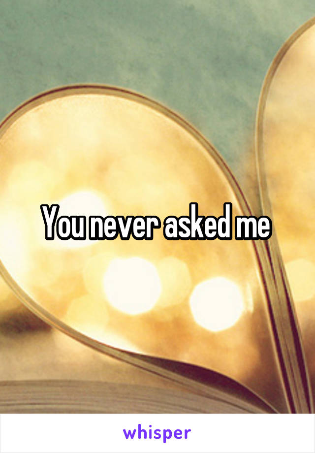 You never asked me 