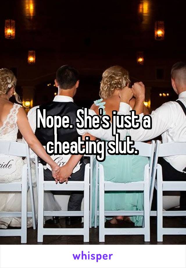 Nope. She's just a cheating slut. 