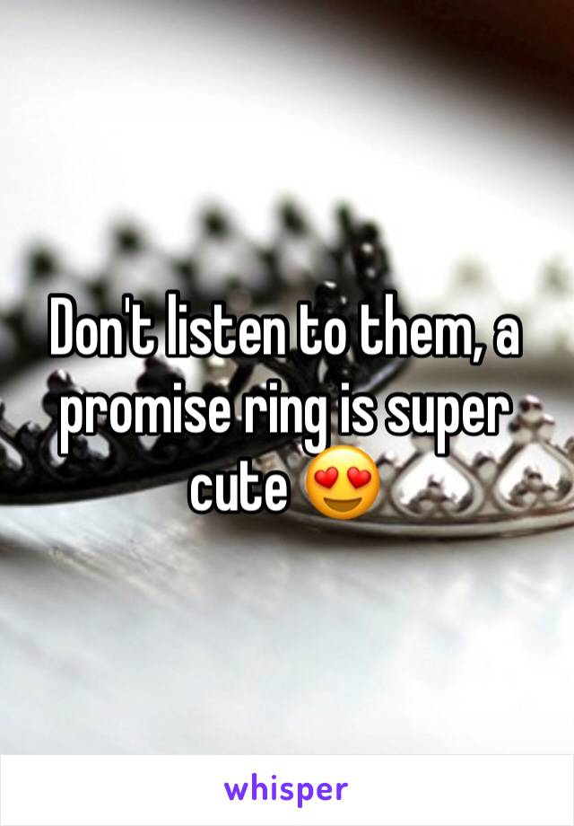 Don't listen to them, a promise ring is super cute 😍