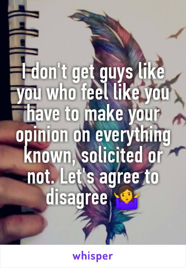 I don't get guys like you who feel like you have to make your opinion on everything known, solicited or not. Let's agree to disagree 🤷‍♀️