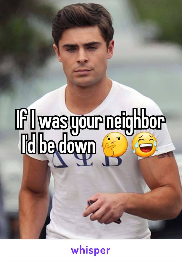 If I was your neighbor I'd be down 🤔😂