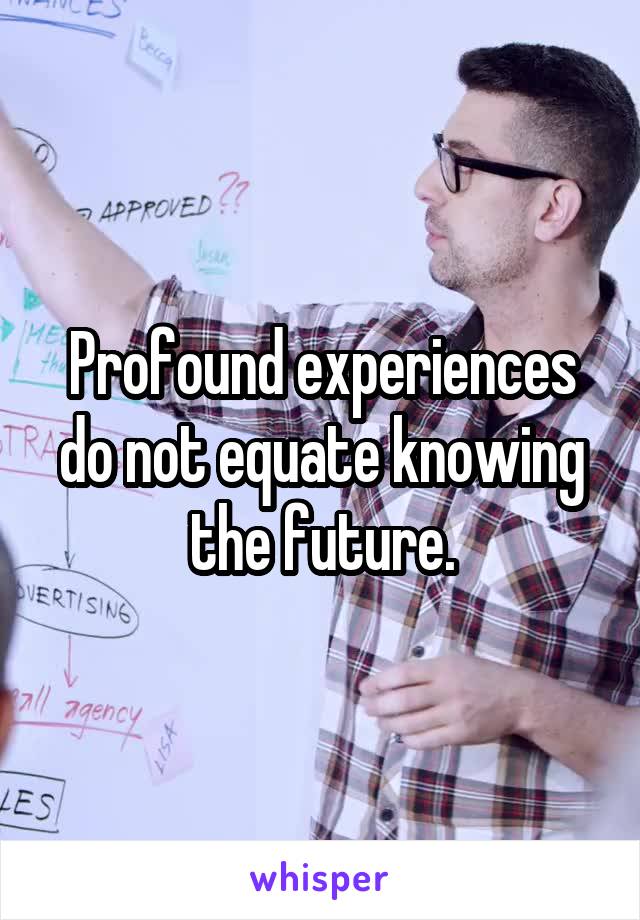 Profound experiences do not equate knowing the future.
