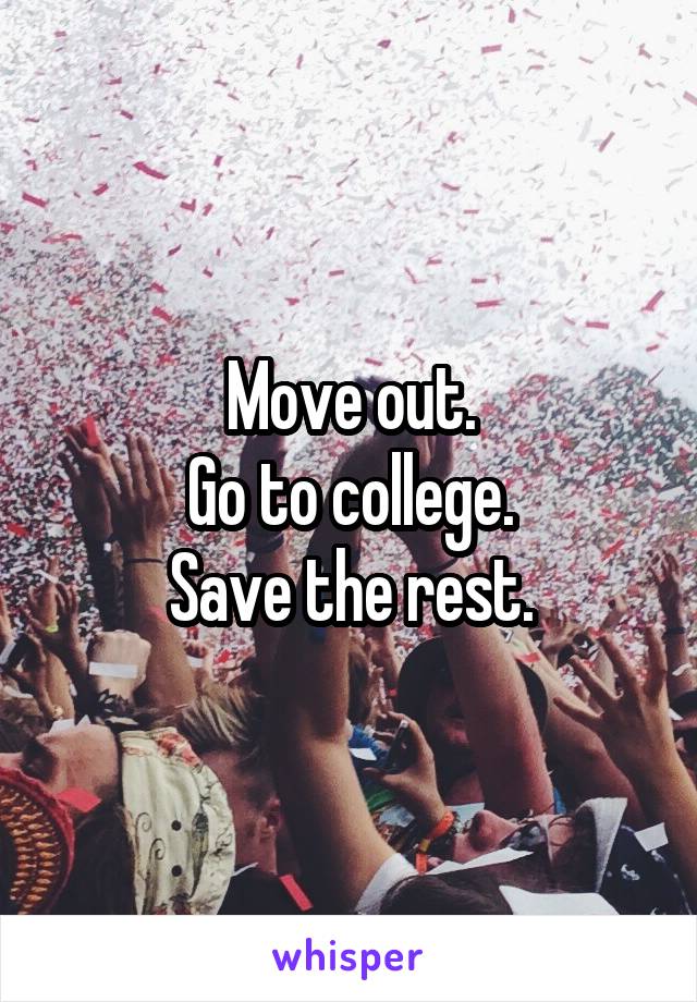 Move out.
Go to college.
Save the rest.