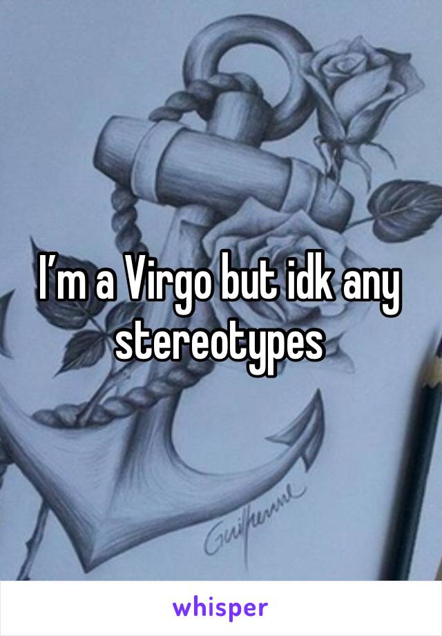 I’m a Virgo but idk any stereotypes