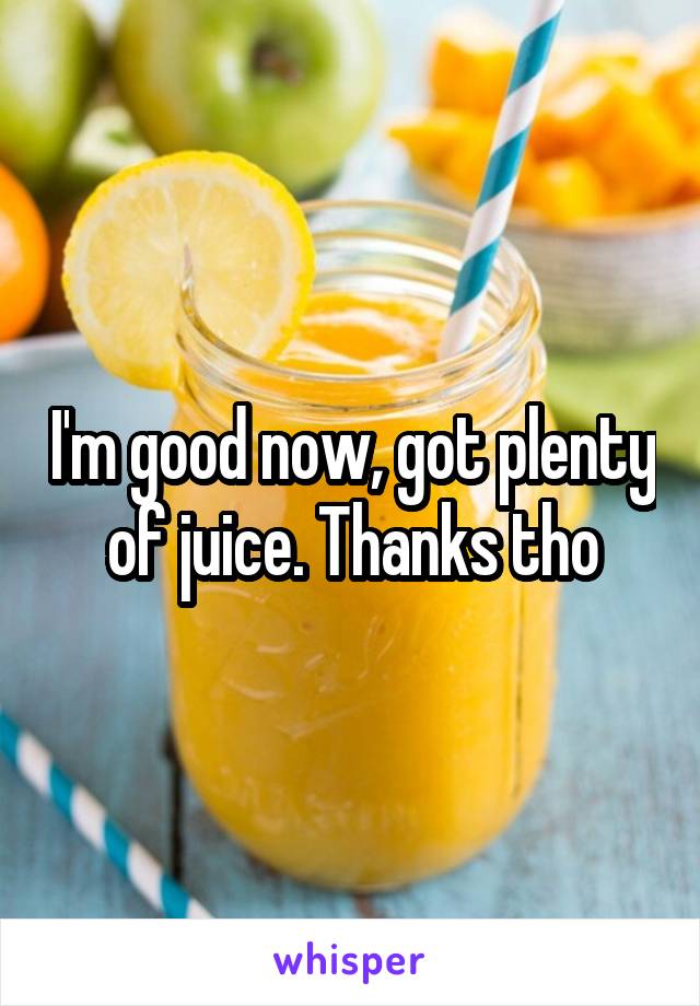 I'm good now, got plenty of juice. Thanks tho