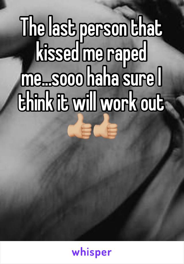 The last person that kissed me raped me...sooo haha sure I think it will work out 👍🏼👍🏼