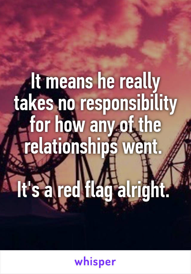 It means he really takes no responsibility for how any of the relationships went. 

It's a red flag alright. 