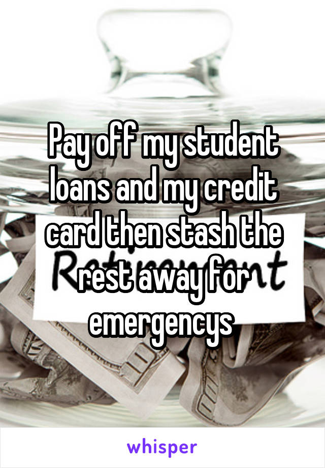 Pay off my student loans and my credit card then stash the rest away for emergencys 