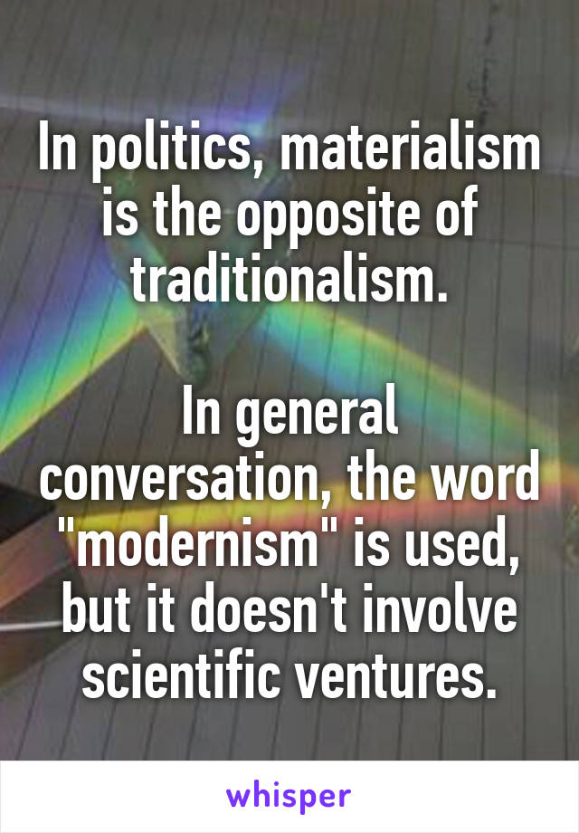 In politics, materialism is the opposite of traditionalism.

In general conversation, the word "modernism" is used, but it doesn't involve scientific ventures.