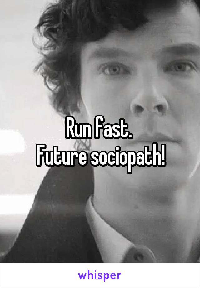 Run fast. 
Future sociopath!