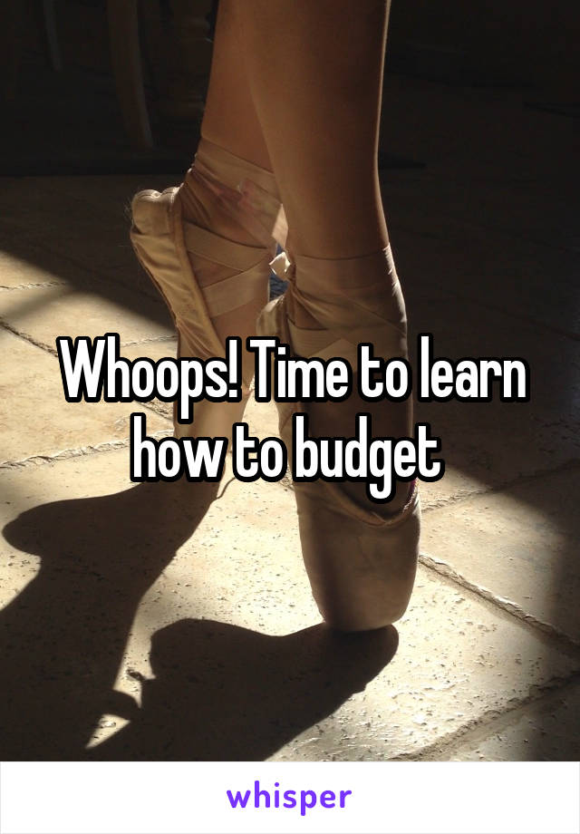 Whoops! Time to learn how to budget 