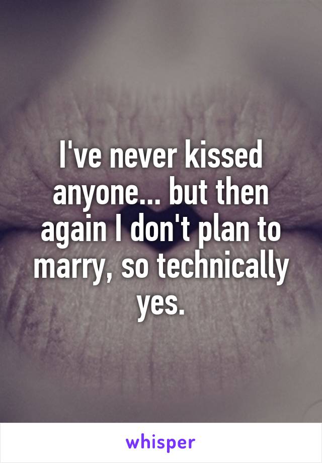 I've never kissed anyone... but then again I don't plan to marry, so technically yes.