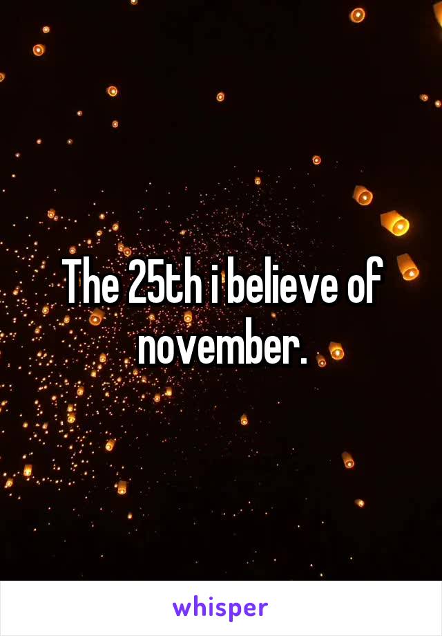 The 25th i believe of november.